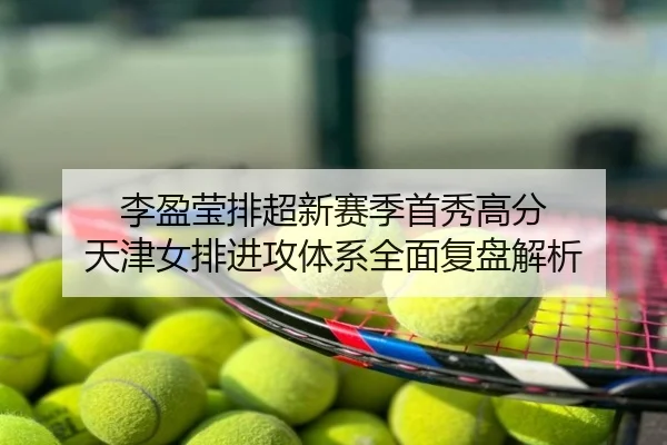 李盈莹排超新赛季首秀高分 天津女排进攻体系全面复盘解析
